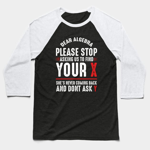 Dear Algebra Please Stop Asking Us To Find Your X Baseball T-Shirt by monolusi